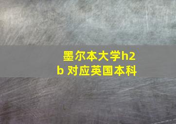 墨尔本大学h2b 对应英国本科